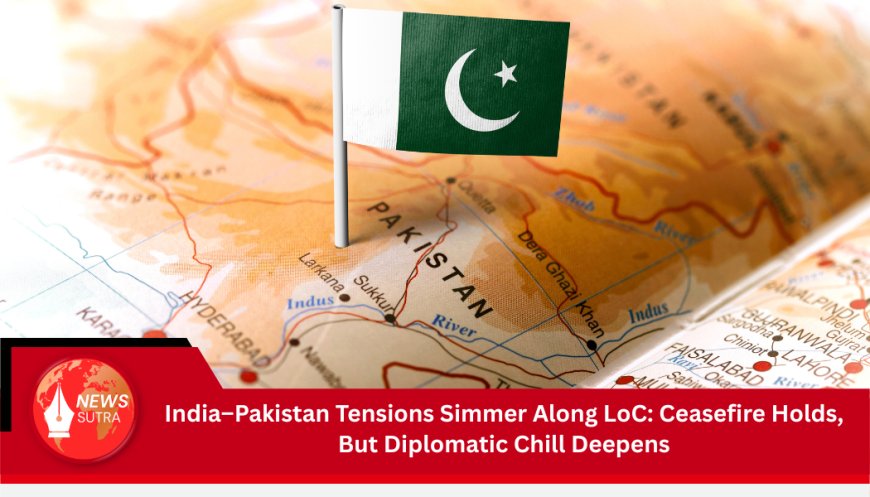 India–Pakistan Tensions Simmer Along LoC: Ceasefire Holds, But Diplomatic Chill Deepens