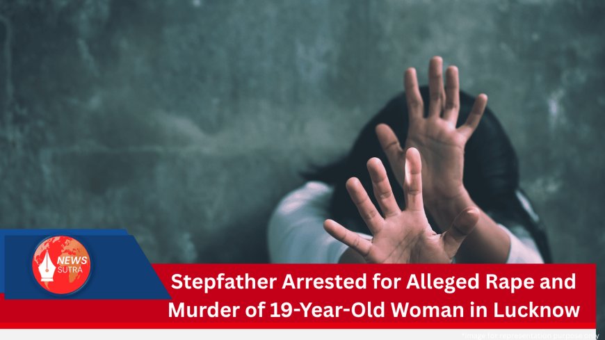 Stepfather Arrested for Alleged Rape and Murder of 19-Year-Old Woman in Lucknow